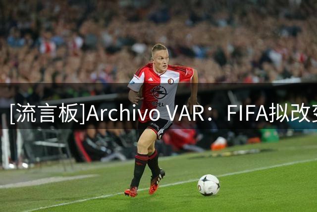 [流言板]Archivo VAR：FIFA拟改变规则，热身赛红牌或顺延至正式比赛